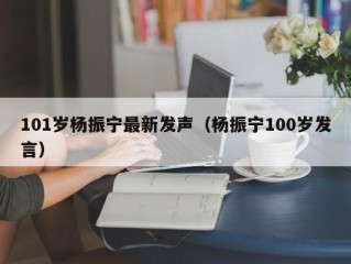 101岁杨振宁最新发声（杨振宁100岁发言）