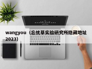 wangyou（忘忧草实验研究所隐藏地址2023）