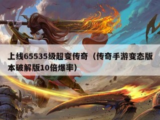 上线65535级超变传奇（传奇手游变态版本破解版10倍爆率）