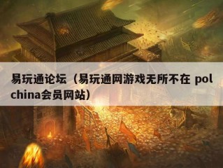 易玩通论坛（易玩通网游戏无所不在 polchina会员网站）