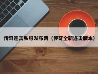 传奇连击私服发布网（传奇全新连击版本）