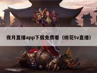 夜月直播app下载免费看（桃花tv直播）