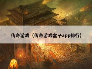 传奇游戏（传奇游戏盒子app排行）