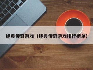 经典传奇游戏（经典传奇游戏排行榜单）