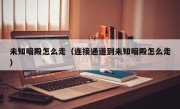 未知暗殿怎么走（连接通道到未知暗殿怎么走）