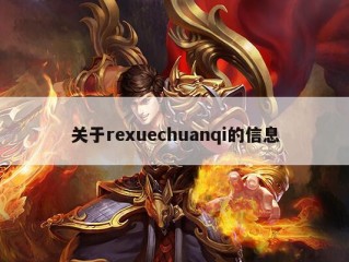 关于rexuechuanqi的信息