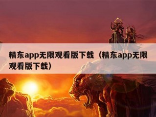 精东app无限观看版下载（精东app无限观看版下载）