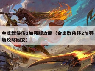 金庸群侠传2加强版攻略（金庸群侠传2加强版攻略图文）