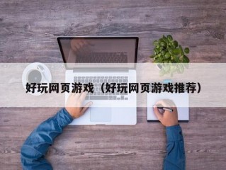 好玩网页游戏（好玩网页游戏推荐）