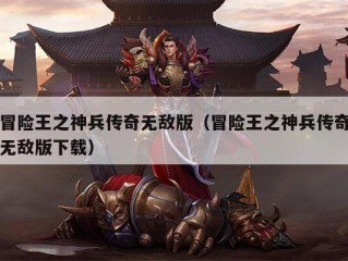 冒险王之神兵传奇无敌版（冒险王之神兵传奇无敌版下载）