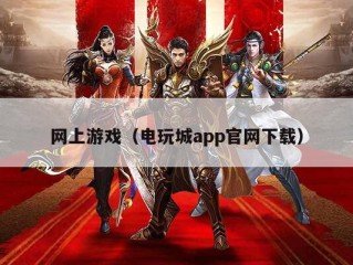 网上游戏（电玩城app官网下载）