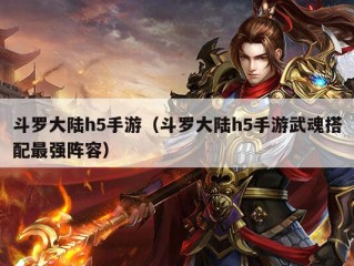 斗罗大陆h5手游（斗罗大陆h5手游武魂搭配最强阵容）