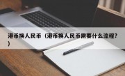 港币换人民币（港币换人民币需要什么流程?）