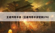 王者传奇手游（王者传奇手游官网176）