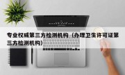 专业权威第三方检测机构（办理卫生许可证第三方检测机构）