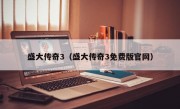 盛大传奇3（盛大传奇3免费版官网）