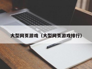 大型网页游戏（大型网页游戏排行）