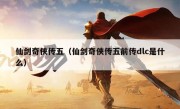 仙剑奇侠传五（仙剑奇侠传五前传dlc是什么）