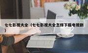 七七影视大全（七七影视大全怎样下载电视剧）