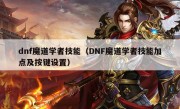 dnf魔道学者技能（DNF魔道学者技能加点及按键设置）