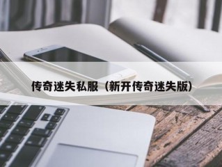 传奇迷失私服（新开传奇迷失版）