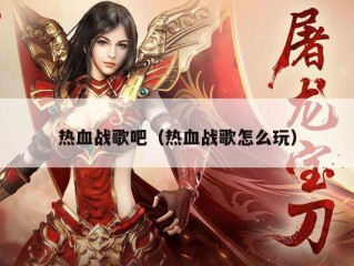 热血战歌吧（热血战歌怎么玩）