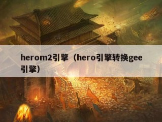 herom2引擎（hero引擎转换gee引擎）