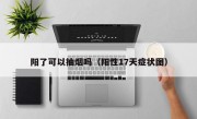 阳了可以抽烟吗（阳性17天症状图）