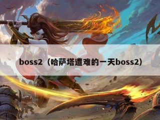 boss2（哈萨塔遭难的一天boss2）