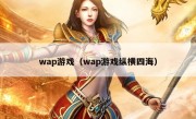 wap游戏（wap游戏纵横四海）