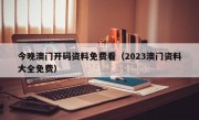 今晚澳门开码资料免费看（2023澳门资料大全免费）