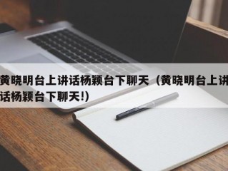 黄晓明台上讲话杨颖台下聊天（黄晓明台上讲话杨颖台下聊天!）