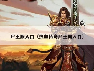 尸王殿入口（热血传奇尸王殿入口）