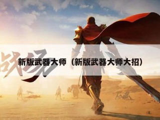 新版武器大师（新版武器大师大招）