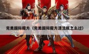 完美国际魔方（完美国际魔方漂流瓶怎么过）