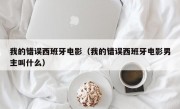 我的错误西班牙电影（我的错误西班牙电影男主叫什么）