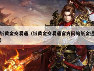 纸黄金交易通（纸黄金交易通官方网站纸金通）