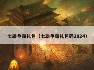 七雄争霸礼包（七雄争霸礼包码2024）