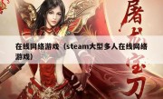 在线网络游戏（steam大型多人在线网络游戏）