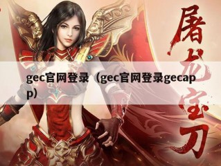 gec官网登录（gec官网登录gecapp）