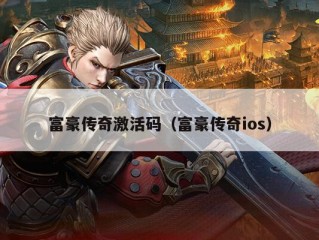 富豪传奇激活码（富豪传奇ios）