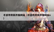 手游传奇新开服网站（手游传奇新开服网站v）