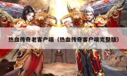 热血传奇老客户端（热血传奇客户端完整版）