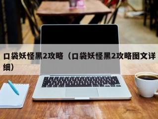 口袋妖怪黑2攻略（口袋妖怪黑2攻略图文详细）