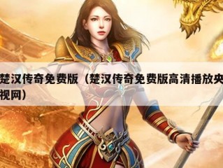 楚汉传奇免费版（楚汉传奇免费版高清播放央视网）