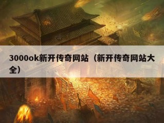 3000ok新开传奇网站（新开传奇网站大全）