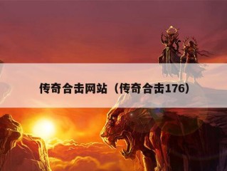 传奇合击网站（传奇合击176）