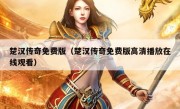 楚汉传奇免费版（楚汉传奇免费版高清播放在线观看）