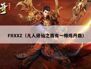 FRXXZ（凡人修仙之我有一樽炼丹鼎）