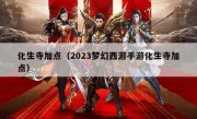 化生寺加点（2023梦幻西游手游化生寺加点）